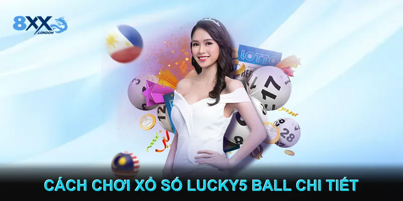 Cách Chơi Xổ Số Lucky5 Ball Chi Tiết